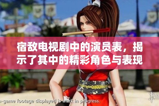 宿敌电视剧中的演员表，揭示了其中的精彩角色与表现。