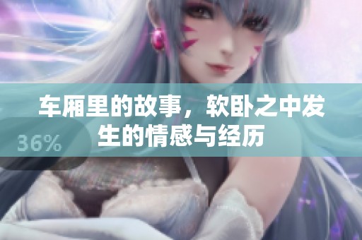车厢里的故事，软卧之中发生的情感与经历
