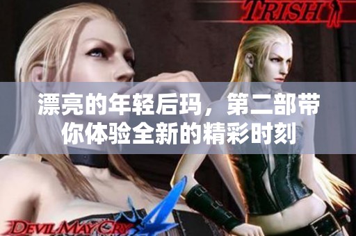 漂亮的年轻后玛，第二部带你体验全新的精彩时刻
