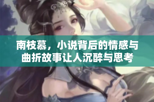 南枝慕，小说背后的情感与曲折故事让人沉醉与思考