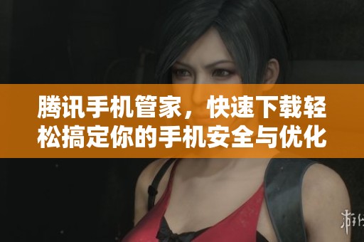 腾讯手机管家，快速下载轻松搞定你的手机安全与优化。