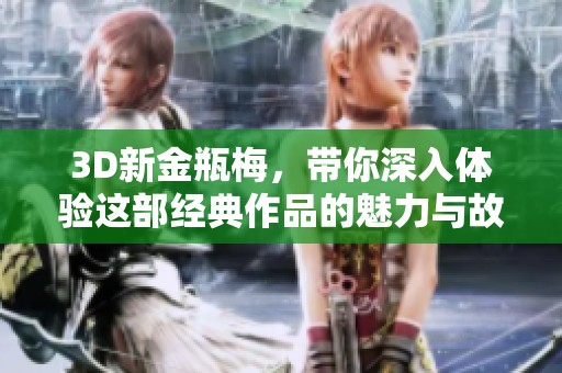 3D新金瓶梅，带你深入体验这部经典作品的魅力与故事
