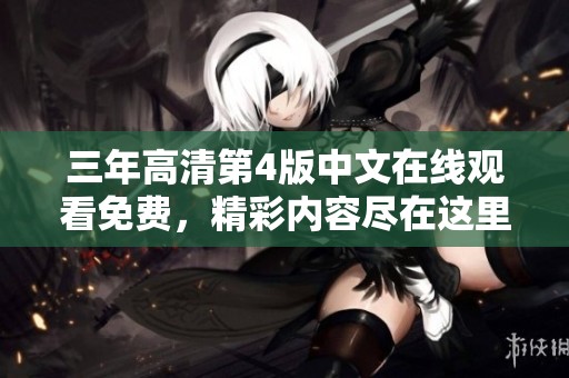三年高清第4版中文在线观看免费，精彩内容尽在这里等你来体验！