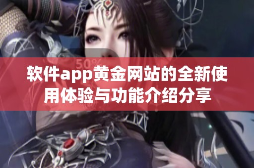 软件app黄金网站的全新使用体验与功能介绍分享
