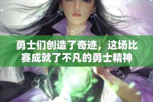 勇士们创造了奇迹，这场比赛成就了不凡的勇士精神