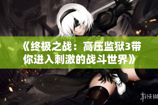 《终极之战：高压监狱3带你进入刺激的战斗世界》