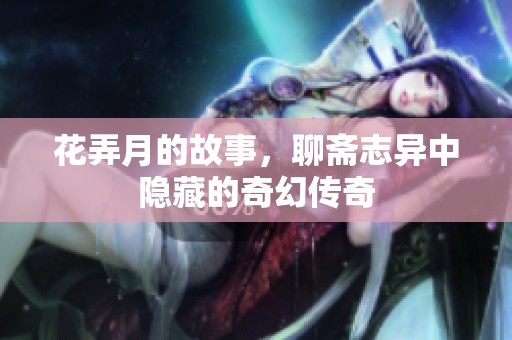花弄月的故事，聊斋志异中隐藏的奇幻传奇