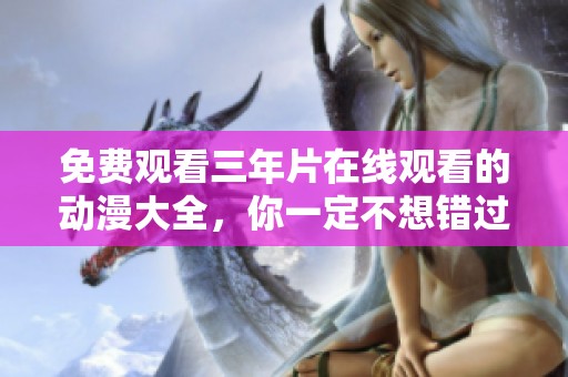 免费观看三年片在线观看的动漫大全，你一定不想错过的精彩内容