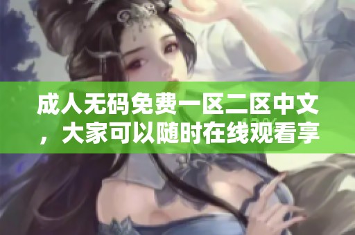 ****免费一区二区中文，大家可以随时在线观看享受精彩内容！