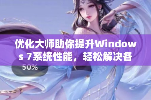 优化大师助你提升Windows 7系统性能，轻松解决各类操作难题