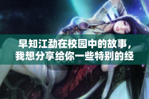 早知江勐在校园中的故事，我想分享给你一些特别的经历