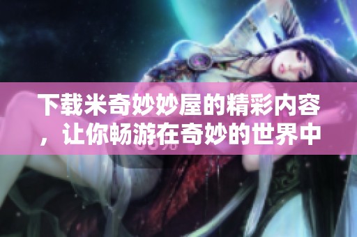 下载米奇妙妙屋的精彩内容，让你畅游在奇妙的世界中！