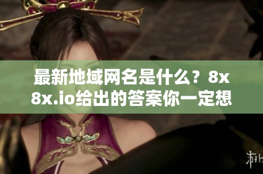 最新地域网名是什么？8x8x.io给出的答案你一定想知道