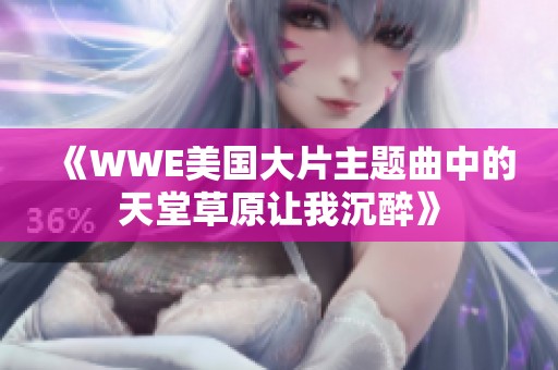 《WWE美国大片主题曲中的天堂草原让我沉醉》