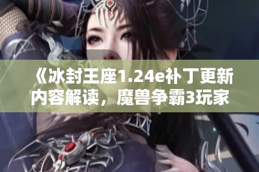《冰封王座1.24e补丁更新内容解读，魔兽争霸3玩家必看》