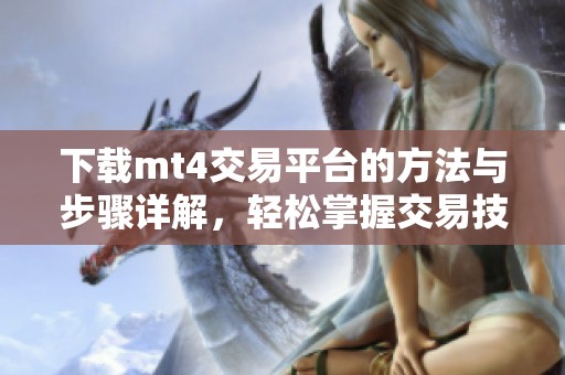 下载mt4交易平台的方法与步骤详解，轻松掌握交易技巧与操作流程