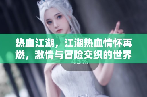 热血江湖，江湖热血情怀再燃，激情与冒险交织的世界 beckons！