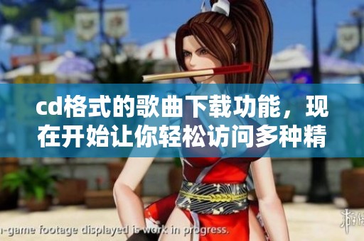 cd格式的歌曲下载功能，现在开始让你轻松访问多种精选音乐！