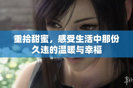 重拾甜蜜，感受生活中那份久违的温暖与幸福