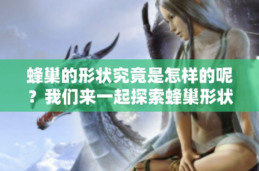 蜂巢的形状究竟是怎样的呢？我们来一起探索蜂巢形状的奥秘。