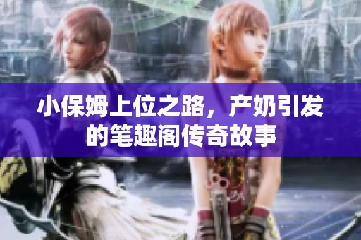 小保姆上位之路，产奶引发的笔趣阁传奇故事