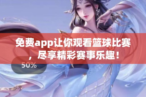 免费app让你观看篮球比赛，尽享精彩赛事乐趣！