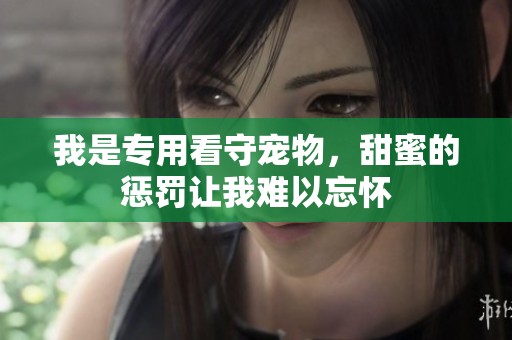 我是专用看守宠物，甜蜜的惩罚让我难以忘怀