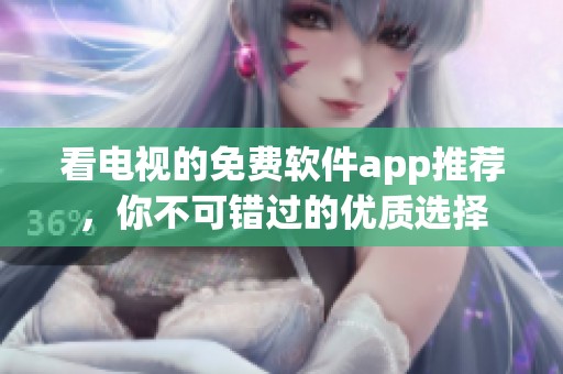 看电视的免费软件app推荐，你不可错过的优质选择