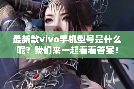 最新款vivo手机型号是什么呢？我们来一起看看答案！