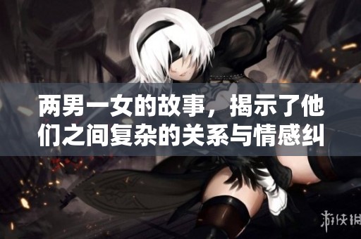 两男一女的故事，揭示了他们之间复杂的关系与情感纠葛