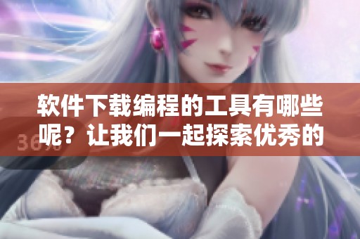 软件下载编程的工具有哪些呢？让我们一起探索优秀的编程软件下载资源。
