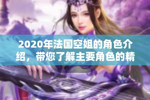 2020年法国空姐的角色介绍，带您了解主要角色的精彩故事