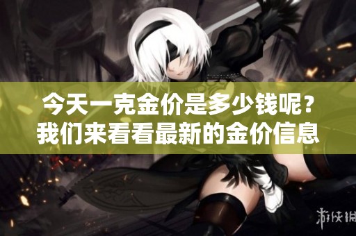 今天一克金价是多少钱呢？我们来看看最新的金价信息。
