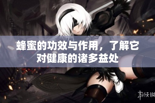 蜂蜜的功效与作用，了解它对健康的诸多益处