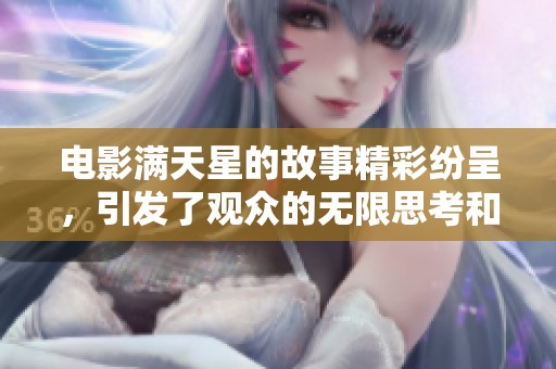 电影满天星的故事精彩纷呈，引发了观众的无限思考和感动