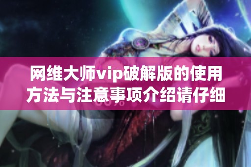 网维大师vip破解版的使用方法与注意事项介绍请仔细阅读和了解
