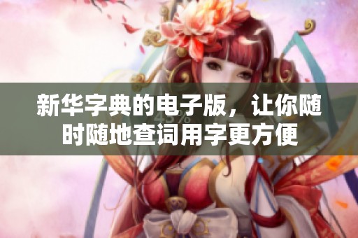 新华字典的电子版，让你随时随地查词用字更方便