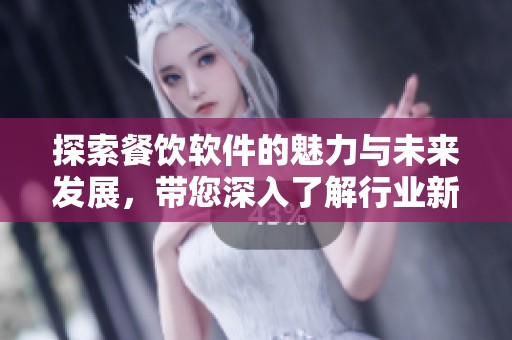 探索餐饮软件的魅力与未来发展，带您深入了解行业新趋势