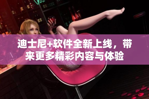 迪士尼+软件全新上线，带来更多精彩内容与体验