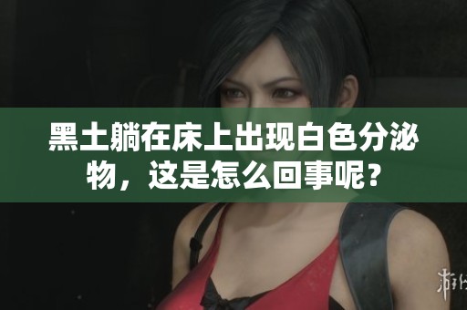 黑土躺在床上出现白色分泌物，这是怎么回事呢？