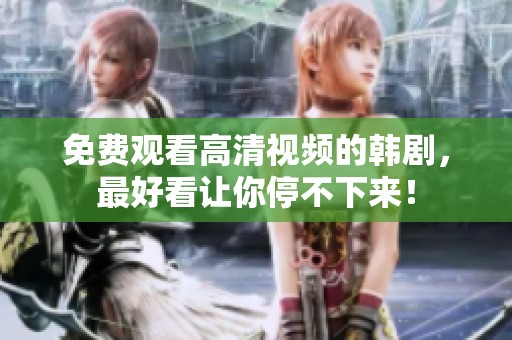 免费观看高清视频的韩剧，最好看让你停不下来！