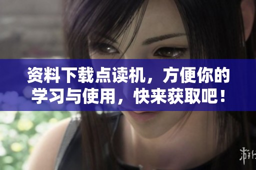 资料下载点读机，方便你的学习与使用，快来获取吧！