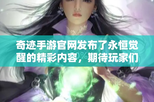 奇迹手游官网发布了永恒觉醒的精彩内容，期待玩家们的积极参与与体验