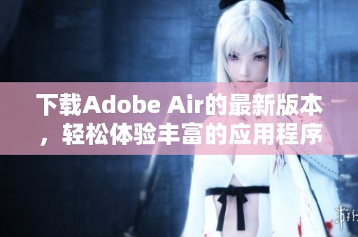 下载Adobe Air的最新版本，轻松体验丰富的应用程序功能