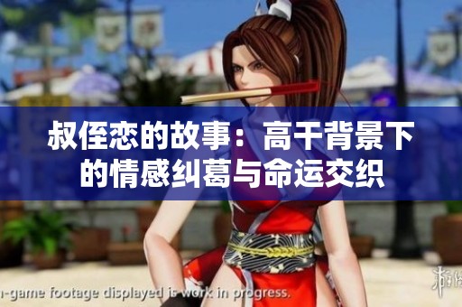 叔侄恋的故事：高干背景下的情感纠葛与命运交织