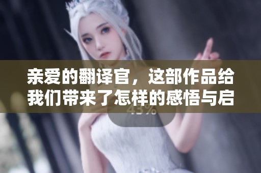 亲爱的翻译官，这部作品给我们带来了怎样的感悟与启示呢