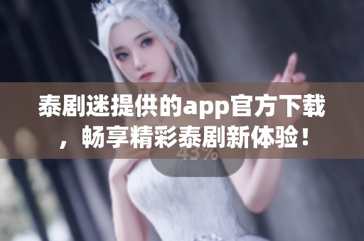 泰剧迷提供的app官方下载，畅享精彩泰剧新体验！