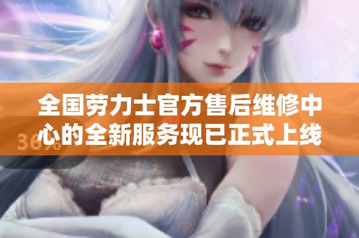全国劳力士官方售后维修中心的全新服务现已正式上线