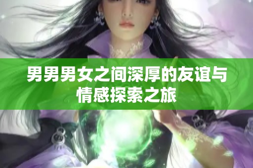 男男男女之间深厚的友谊与情感探索之旅