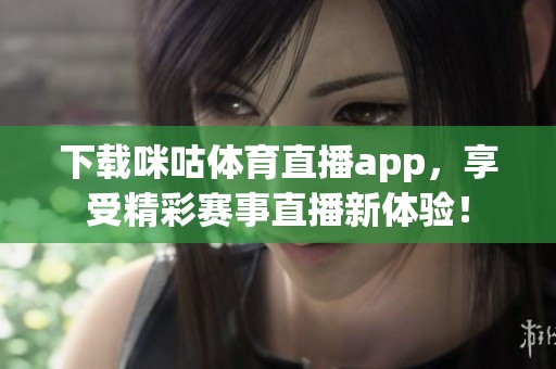 下载咪咕**直播app，享受精彩赛事直播新体验！